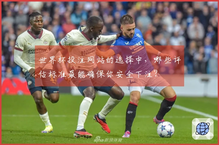 世界杯投注网站的选择中，哪些评估标准最能确保你安全下注？