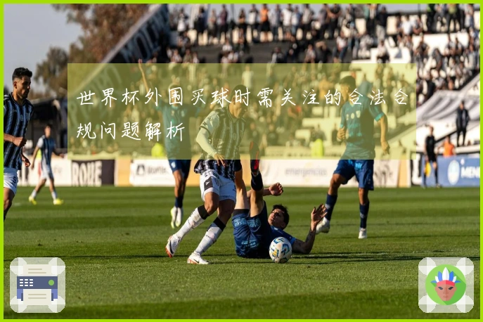 世界杯外围买球时需关注的合法合规问题解析