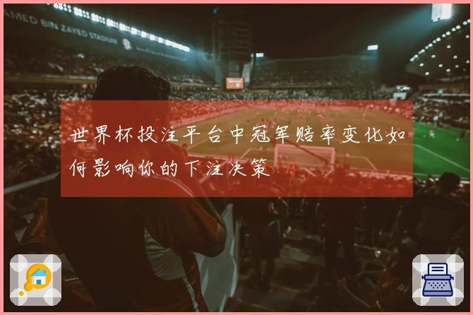 世界杯投注平台中冠军赔率变化如何影响你的下注决策