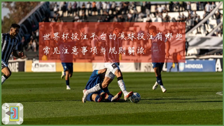 世界杯投注平台的滚球投注有哪些常见注意事项与规则解读