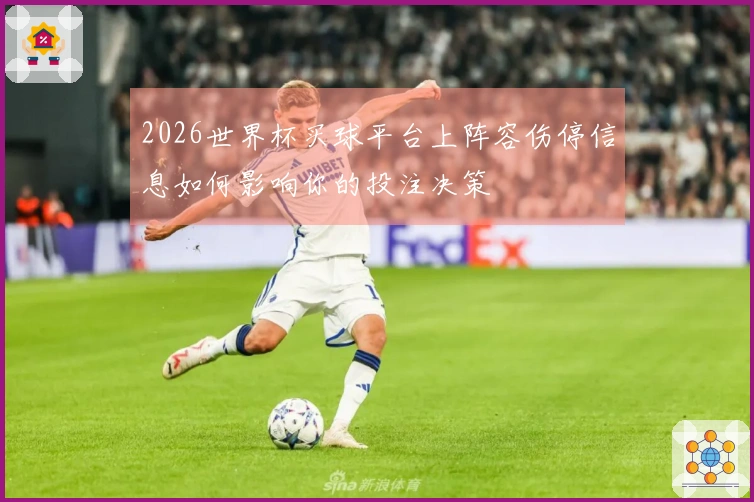 2026世界杯买球平台上阵容伤停信息如何影响你的投注决策