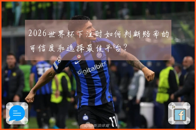 2026世界杯下注时如何判断赔率的可信度和选择最佳平台？