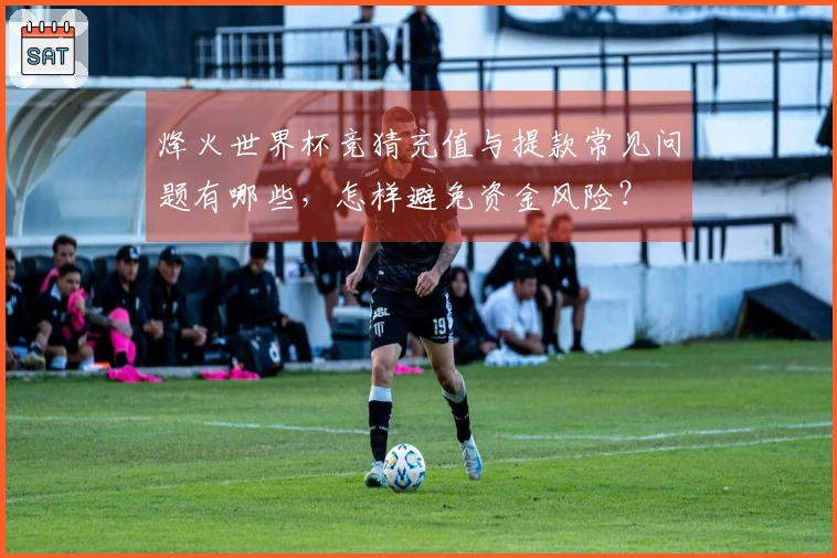 烽火世界杯竞猜充值与提款常见问题有哪些，怎样避免资金风险？