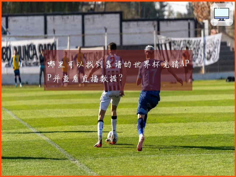 哪里可以找到靠谱的世界杯竞猜APP并查看直播数据？