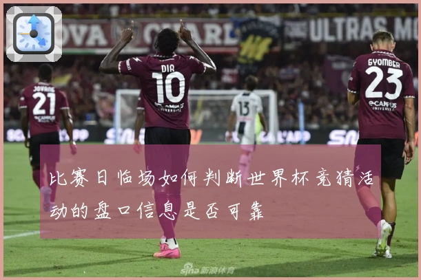 比赛日临场如何判断世界杯竞猜活动的盘口信息是否可靠