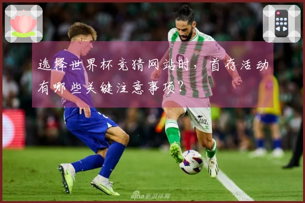 选择世界杯竞猜网站时，首存活动有哪些关键注意事项？