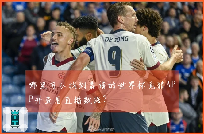 哪里可以找到靠谱的世界杯竞猜APP并查看直播数据？