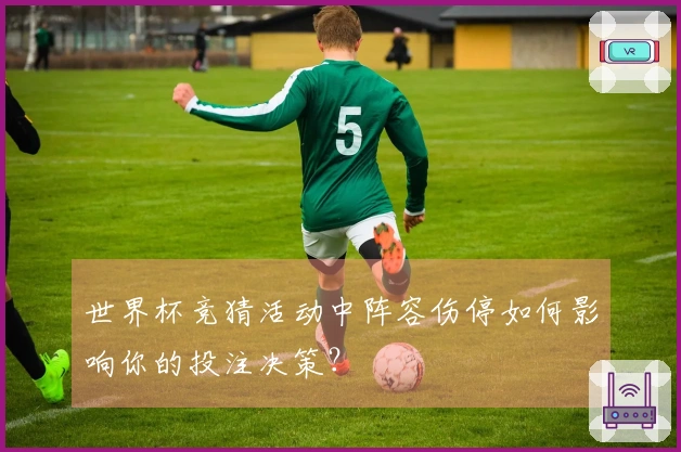 世界杯竞猜活动中阵容伤停如何影响你的投注决策？