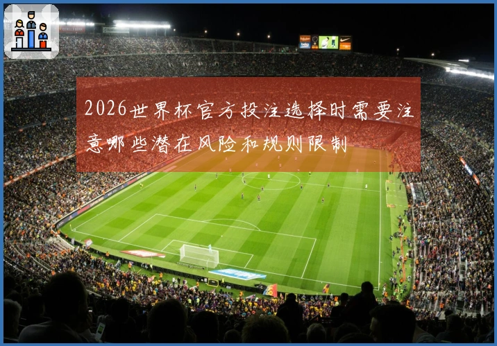 2026世界杯官方投注选择时需要注意哪些潜在风险和规则限制