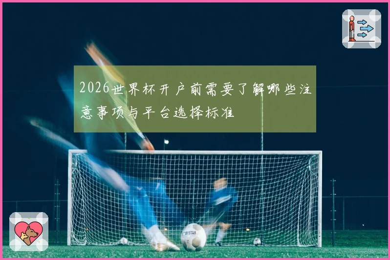 2026世界杯开户前需要了解哪些注意事项与平台选择标准