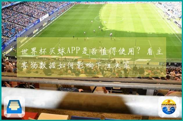 世界杯买球APP是否值得使用？看主客场数据如何影响下注决策