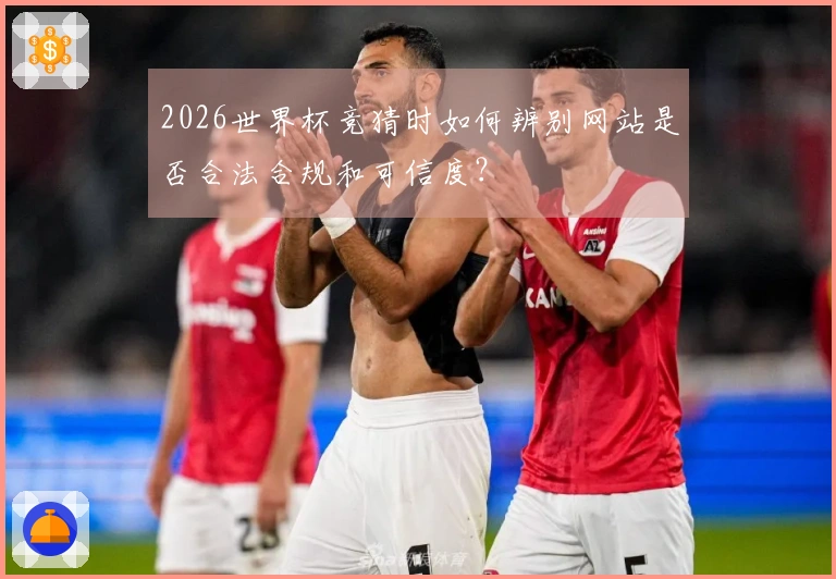 2026世界杯竞猜时如何辨别网站是否合法合规和可信度？