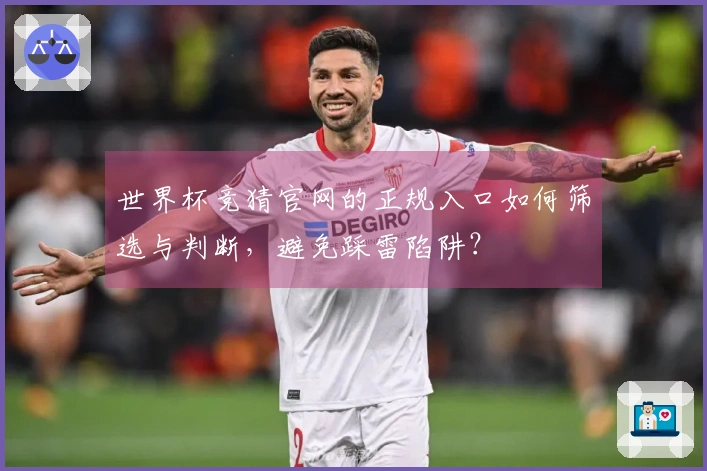 世界杯竞猜官网的正规入口如何筛选与判断，避免踩雷陷阱？