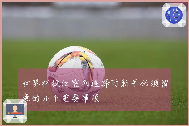 世界杯投注官网选择时新手必须留意的几个重要事项