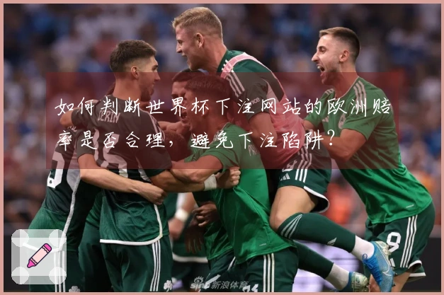 如何判断世界杯下注网站的欧洲赔率是否合理，避免下注陷阱？