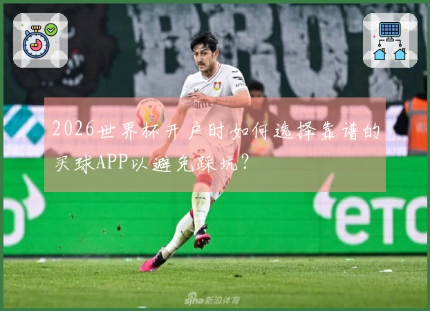 2026世界杯开户时如何选择靠谱的买球APP以避免踩坑？