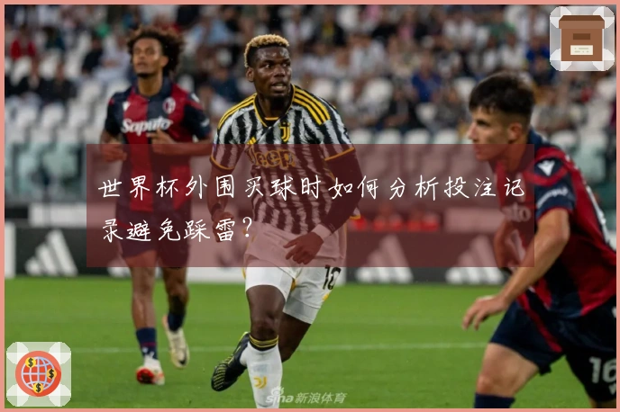 世界杯外围买球时如何分析投注记录避免踩雷？