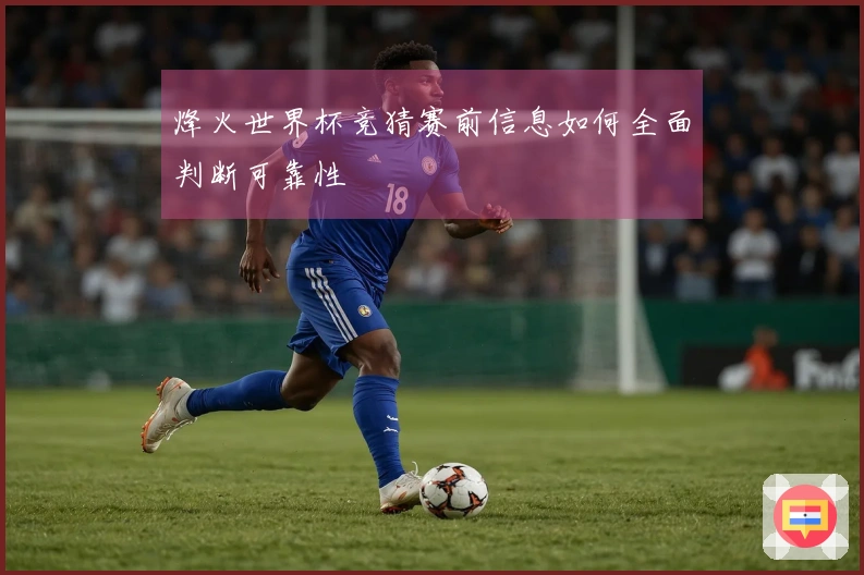 烽火世界杯竞猜赛前信息如何全面判断可靠性