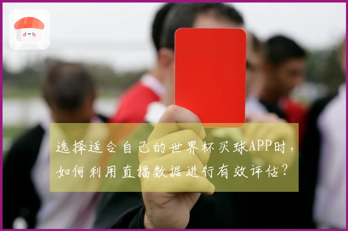 选择适合自己的世界杯买球APP时，如何利用直播数据进行有效评估？