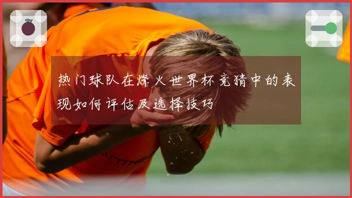 热门球队在烽火世界杯竞猜中的表现如何评估及选择技巧