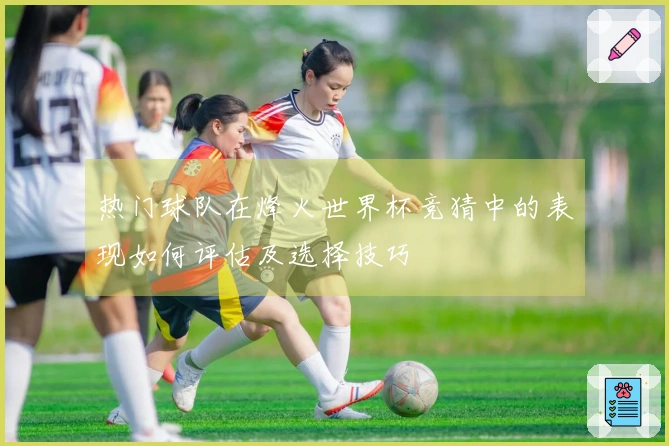 热门球队在烽火世界杯竞猜中的表现如何评估及选择技巧