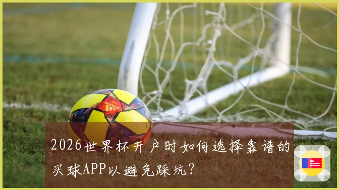2026世界杯开户时如何选择靠谱的买球APP以避免踩坑？