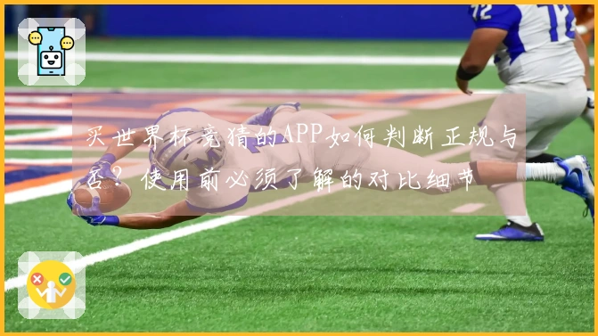 买世界杯竞猜的APP如何判断正规与否？使用前必须了解的对比细节