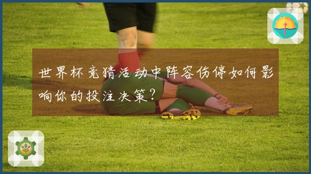 世界杯竞猜活动中阵容伤停如何影响你的投注决策？