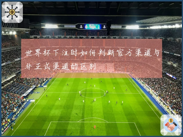 世界杯下注时如何判断官方渠道与非正式渠道的区别